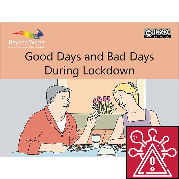 Good Days and Bad Days During Lockdown - A wordless booklet with scenes from existing Beyond Words stories looking at what makes a ‘good day’ and what makes a ‘bad day’.Scenes address social distancing, lockdown, mental health and daily routines.