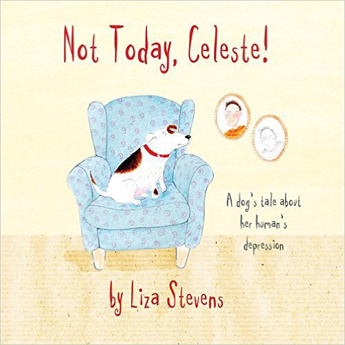 Not Today, Celeste!: A Dog's Tale about Her Human's Depression – Liza Stevens